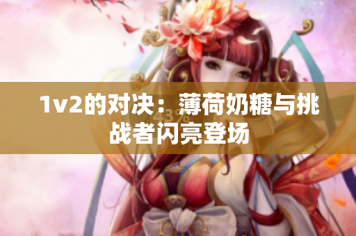 1v2的对决：薄荷奶糖与挑战者闪亮登场