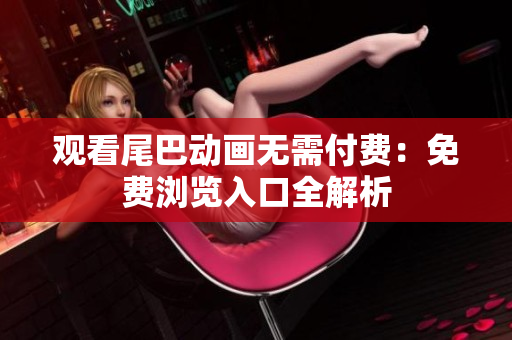 观看尾巴动画无需付费：免费浏览入口全解析