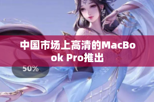 中国市场上高清的MacBook Pro推出
