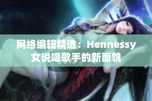 网络编辑精选：Hennessy女说唱歌手的新面貌