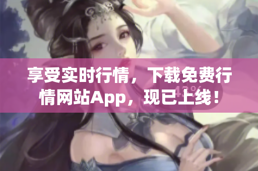 享受实时行情，下载免费行情网站App，现已上线！