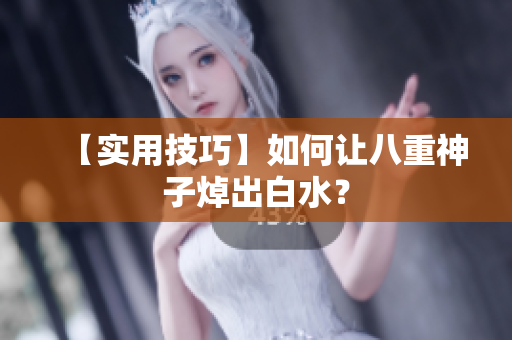 【实用技巧】如何让八重神子焯出白水？