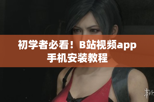 初学者必看！B站视频app手机安装教程