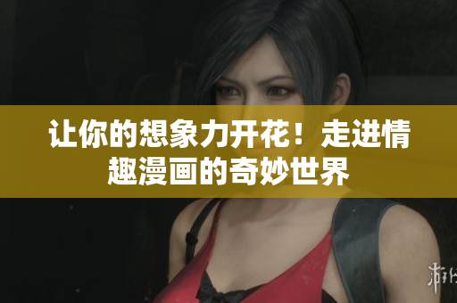 让你的想象力开花！走进情趣漫画的奇妙世界