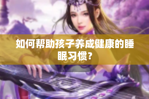 如何帮助孩子养成健康的睡眠习惯？