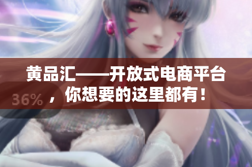 黄品汇——开放式电商平台，你想要的这里都有！