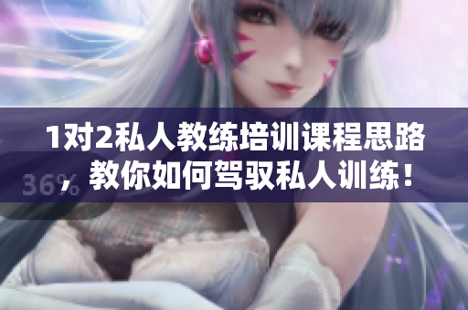 1对2私人教练培训课程思路，教你如何驾驭私人训练！