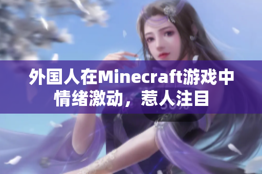 外国人在Minecraft游戏中情绪激动，惹人注目