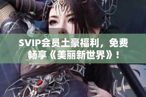 SVIP会员土豪福利，免费畅享《美丽新世界》！