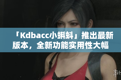 「Kdbacc小蝌蚪」推出最新版本，全新功能实用性大幅提升