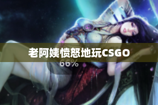 老阿姨愤怒地玩CSGO