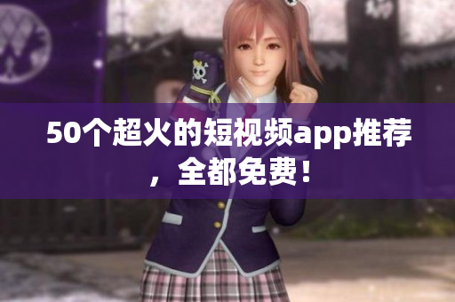 50个超火的短视频app推荐，全都免费！