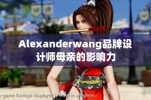Alexanderwang品牌设计师母亲的影响力