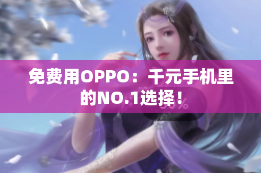 免费用OPPO：千元手机里的NO.1选择！