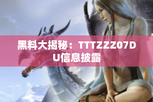 黑料大揭秘：TTTZZZ07DU信息披露
