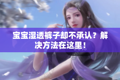 宝宝湿透裤子却不承认？解决方法在这里！
