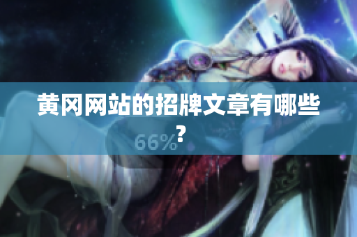 黄冈网站的招牌文章有哪些？