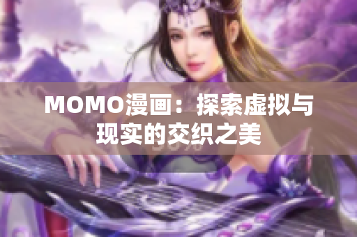 MOMO漫画：探索虚拟与现实的交织之美