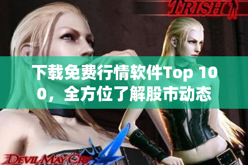 下载免费行情软件Top 100，全方位了解股市动态