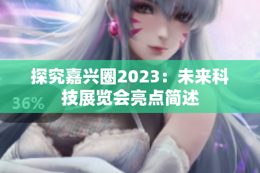 探究嘉兴圈2023：未来科技展览会亮点简述