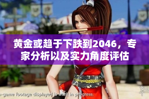 黄金或趋于下跌到2046，专家分析以及实力角度评估