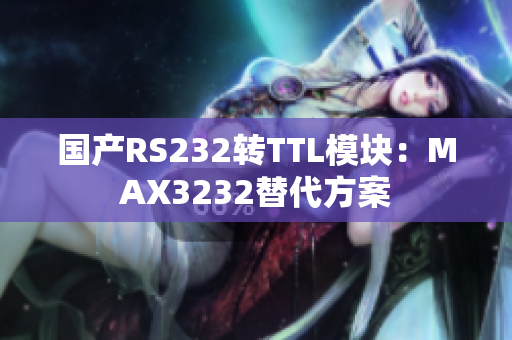 国产RS232转TTL模块：MAX3232替代方案