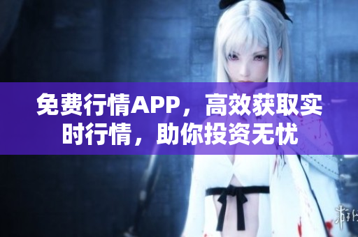 免费行情APP，高效获取实时行情，助你投资无忧