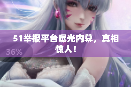 51举报平台曝光内幕，真相惊人！