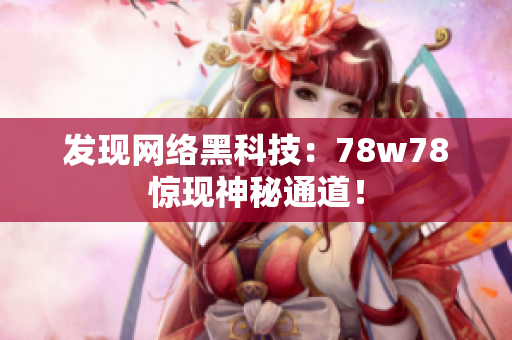 发现网络黑科技：78w78惊现神秘通道！