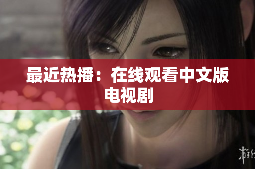 最近热播：在线观看中文版电视剧