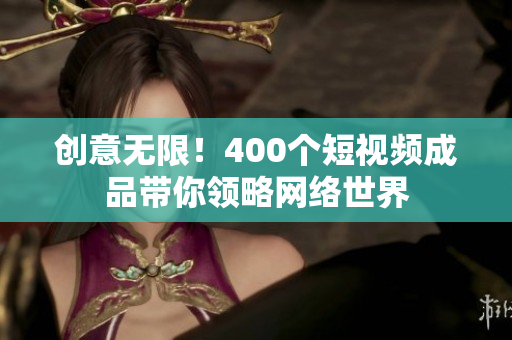 创意无限！400个短视频成品带你领略网络世界