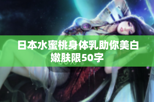 日本水蜜桃身体乳助你美白嫩肤限50字