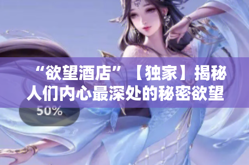 “欲望酒店”【独家】揭秘人们内心最深处的秘密欲望，透过酒店暴露无疑！