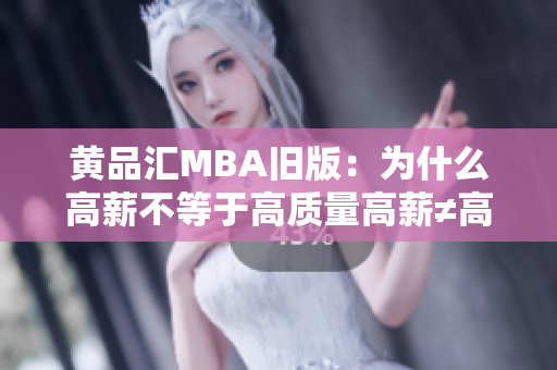 黄品汇MBA旧版：为什么高薪不等于高质量高薪≠高质量，黄品汇MBA告诉你为什么