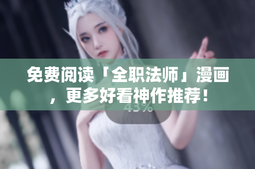 免费阅读「全职法师」漫画，更多好看神作推荐！
