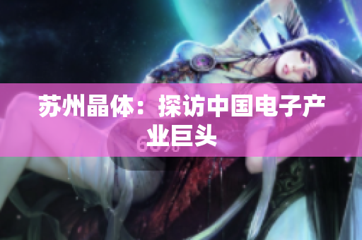 苏州晶体：探访中国电子产业巨头