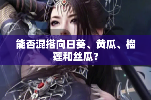 能否混搭向日葵、黄瓜、榴莲和丝瓜？