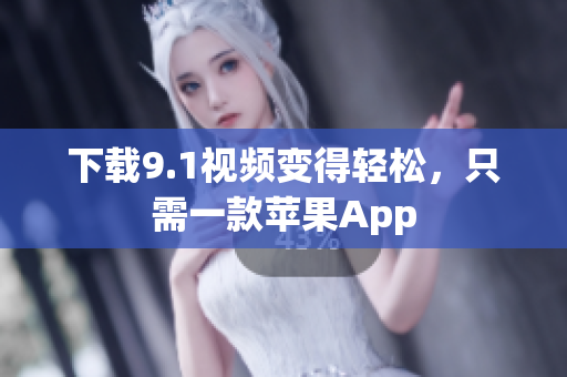 下载9.1视频变得轻松，只需一款苹果App