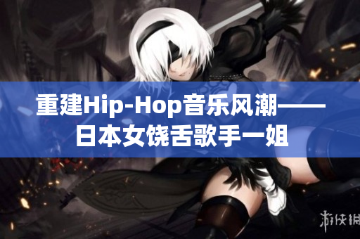 重建Hip-Hop音乐风潮——日本女饶舌歌手一姐