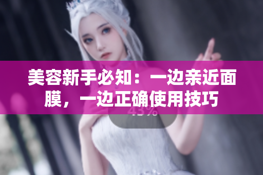 美容新手必知：一边亲近面膜，一边正确使用技巧