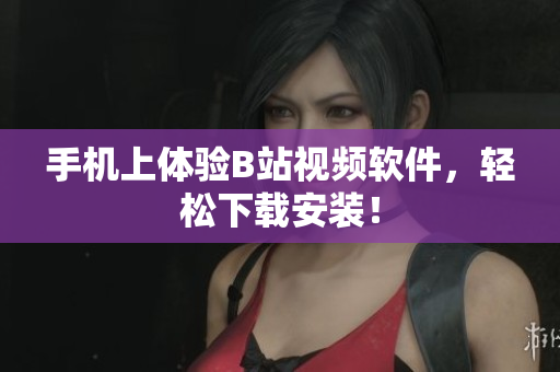 手机上体验B站视频软件，轻松下载安装！