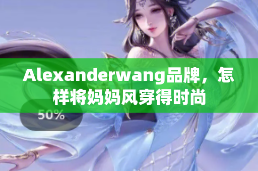 Alexanderwang品牌，怎样将妈妈风穿得时尚