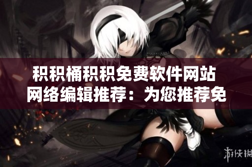 积积桶积积免费软件网站 网络编辑推荐：为您推荐免费实用软件