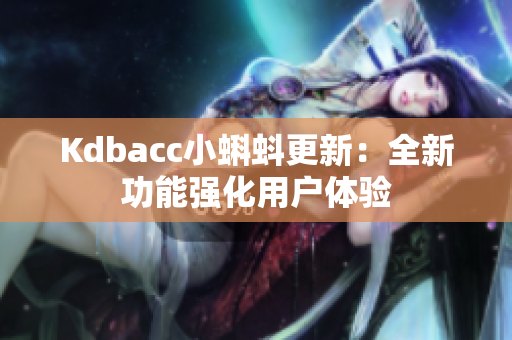 Kdbacc小蝌蚪更新：全新功能强化用户体验