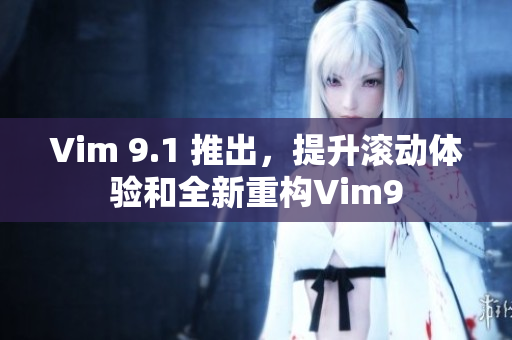 Vim 9.1 推出，提升滚动体验和全新重构Vim9