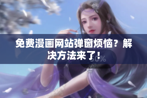 免费漫画网站弹窗烦恼？解决方法来了！