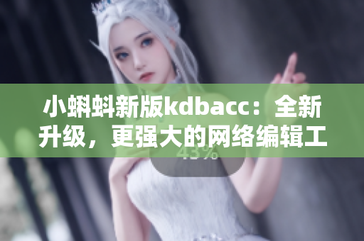 小蝌蚪新版kdbacc：全新升级，更强大的网络编辑工具