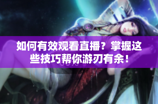 如何有效观看直播？掌握这些技巧帮你游刃有余！