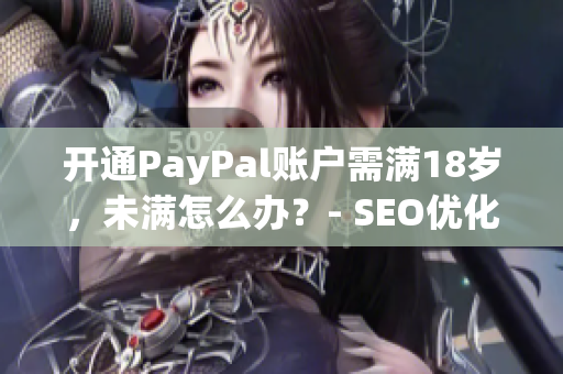 开通PayPal账户需满18岁，未满怎么办？- SEO优化