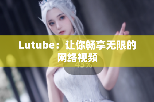 Lutube：让你畅享无限的网络视频
